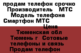 продам телефон срочно › Производитель ­ МТС › Модель телефона ­ Смартфон МТС Smart Start 3 Sim Lock Black › Цена ­ 1 500 - Тюменская обл., Тюмень г. Сотовые телефоны и связь » Продам телефон   . Тюменская обл.,Тюмень г.